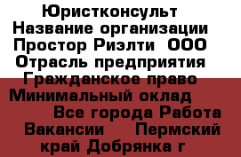 Юристконсульт › Название организации ­ Простор-Риэлти, ООО › Отрасль предприятия ­ Гражданское право › Минимальный оклад ­ 120 000 - Все города Работа » Вакансии   . Пермский край,Добрянка г.